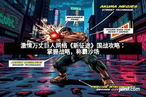 激情万丈巨人网络《新征途》国战攻略：掌握战略，称霸沙场