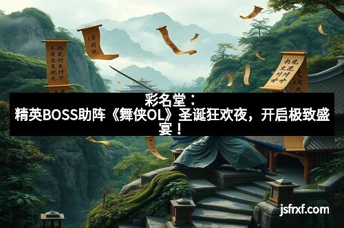 彩名堂：精英BOSS助阵《舞侠OL》圣诞狂欢夜，开启极致盛宴！